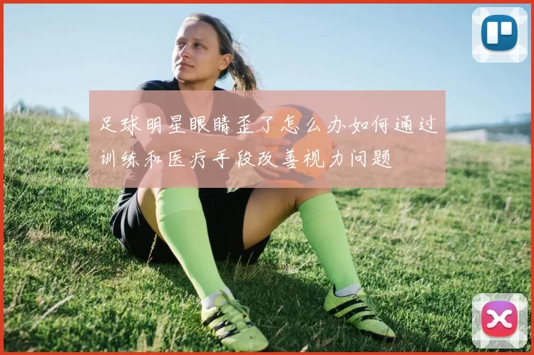 足球明星眼睛歪了怎么办如何通过训练和医疗手段改善视力问题