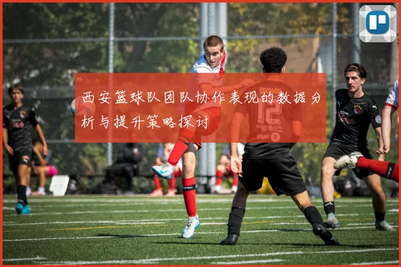 西安篮球队团队协作表现的数据分析与提升策略探讨
