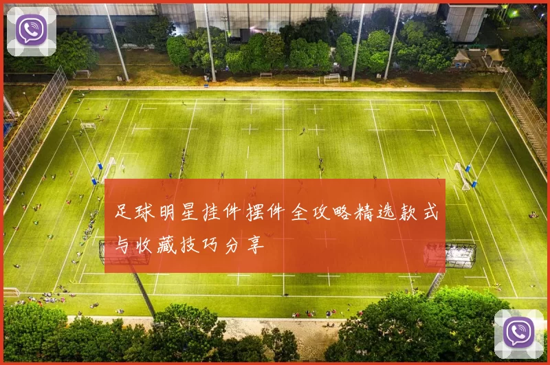 足球明星挂件摆件全攻略精选款式与收藏技巧分享