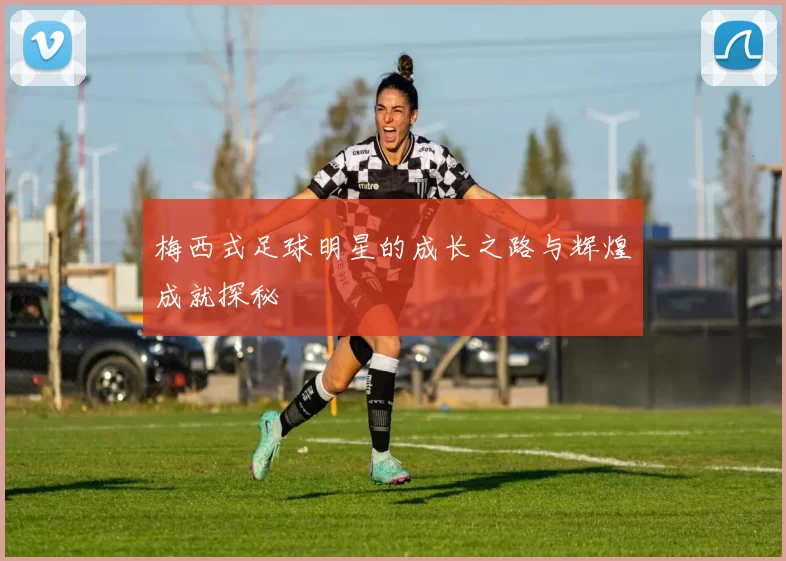 梅西式足球明星的成长之路与辉煌成就探秘