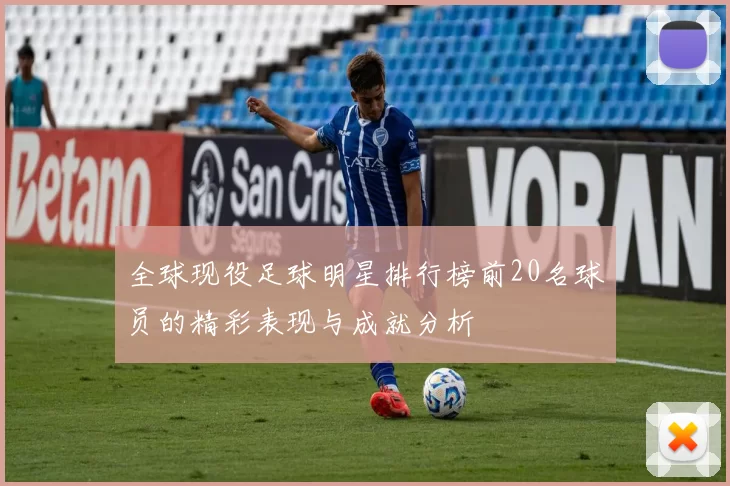 全球现役足球明星排行榜前20名球员的精彩表现与成就分析
