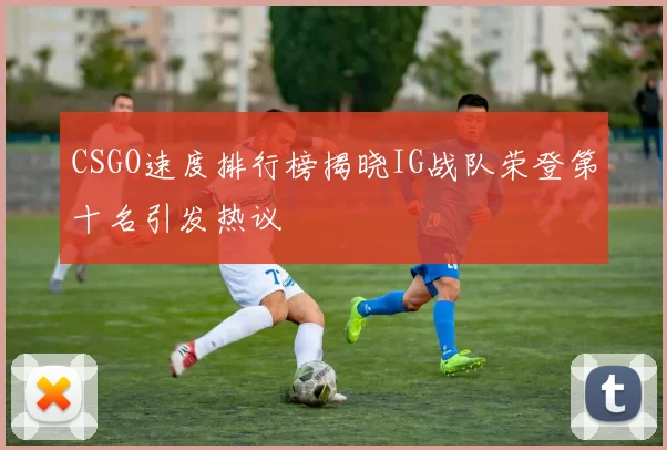 CSGO速度排行榜揭晓IG战队荣登第十名引发热议