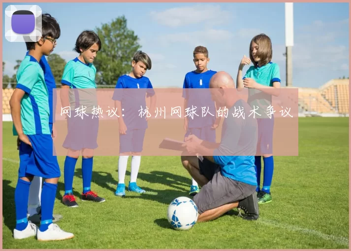 网球热议：杭州网球队的战术争议