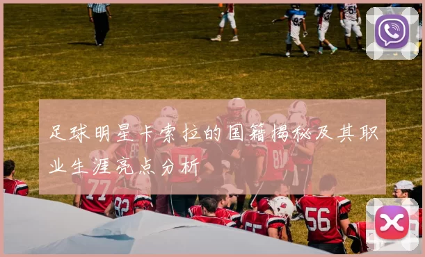足球明星卡索拉的国籍揭秘及其职业生涯亮点分析