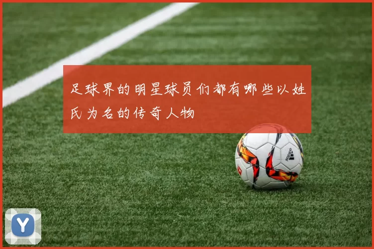 足球界的明星球员们都有哪些以姓氏为名的传奇人物