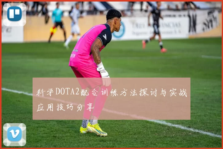 科学DOTA2配合训练方法探讨与实战应用技巧分享