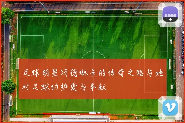 足球明星玛德琳卡的传奇之路与她对足球的热爱与奉献