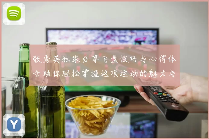 张秀英独家分享飞盘技巧与心得体会助你轻松掌握这项运动的魅力与乐趣