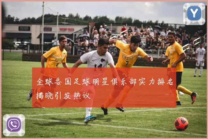 全球各国足球明星俱乐部实力排名揭晓引发热议